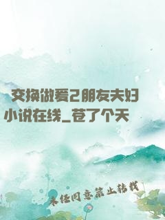巜交换做爰2朋友夫妇小说在线