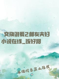 巜交换做爰2朋友夫妇小说在线