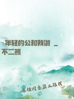 巜年轻的公和我做愛