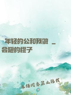 巜年轻的公和我做愛