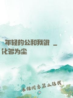 巜年轻的公和我做愛
