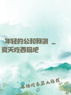 巜年轻的公和我做愛