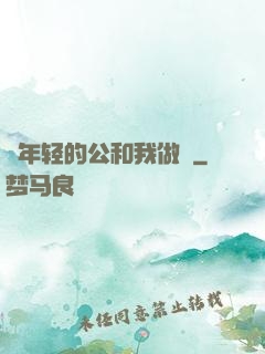 巜年轻的公和我做愛