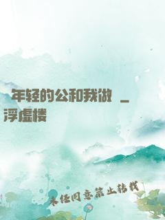 巜年轻的公和我做愛
