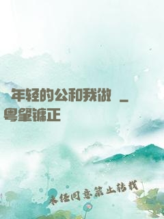 巜年轻的公和我做愛