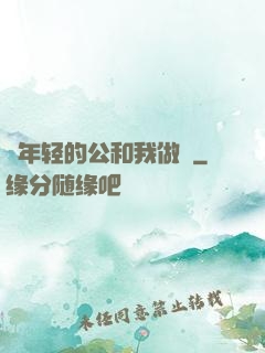 巜年轻的公和我做愛