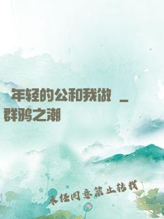 巜年轻的公和我做愛