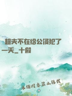 巜趁夫不在给公侵犯了一天