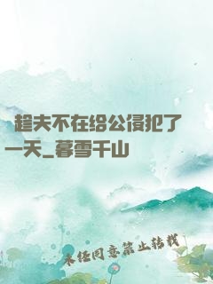 巜趁夫不在给公侵犯了一天