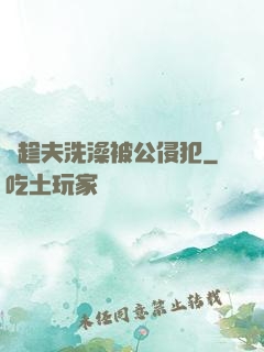 巜趁夫洗澡被公侵犯
