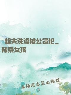 巜趁夫洗澡被公侵犯