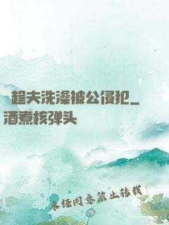 巜趁夫洗澡被公侵犯