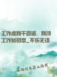 工作虐我千百遍，我待工作如初恋