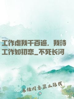 工作虐我千百遍，我待工作如初恋