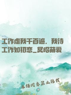 工作虐我千百遍，我待工作如初恋