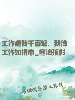 工作虐我千百遍，我待工作如初恋