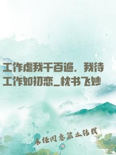 工作虐我千百遍，我待工作如初恋