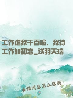 工作虐我千百遍，我待工作如初恋