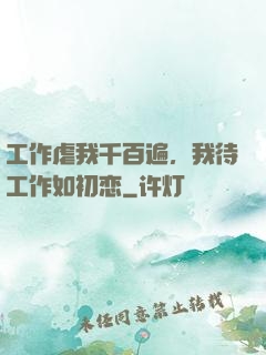 工作虐我千百遍，我待工作如初恋