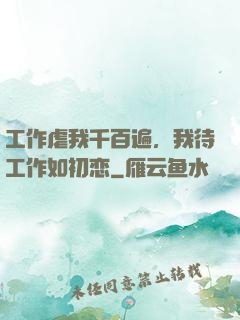工作虐我千百遍，我待工作如初恋