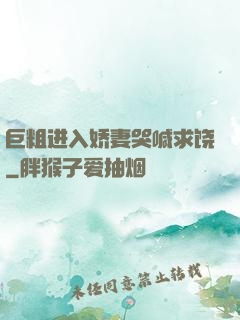 巨粗进入娇妻哭喊求饶