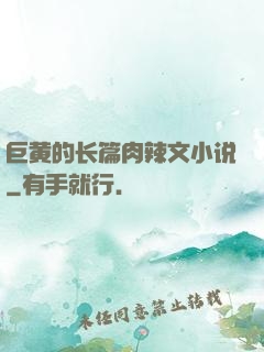 巨黄的长篇肉辣文小说