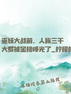 巫妖大战前，人族三千大罗被金榜曝光了