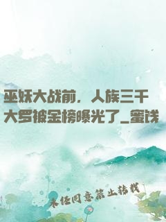 巫妖大战前，人族三千大罗被金榜曝光了