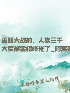 巫妖大战前，人族三千大罗被金榜曝光了