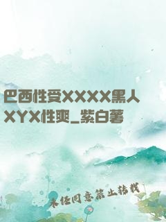 巴西性受XXXX黑人XYX性爽