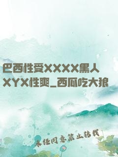 巴西性受XXXX黑人XYX性爽