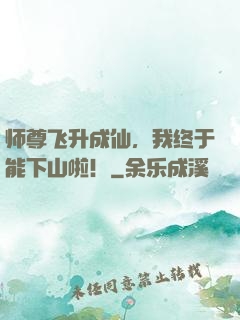 师尊飞升成仙，我终于能下山啦！
