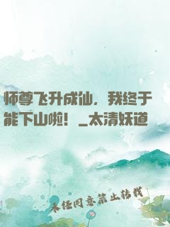 师尊飞升成仙，我终于能下山啦！