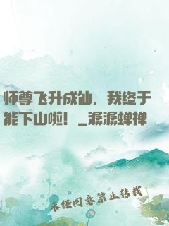 师尊飞升成仙，我终于能下山啦！
