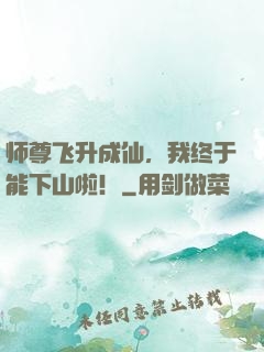 师尊飞升成仙，我终于能下山啦！