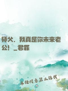 师父，我真是你未来老公！