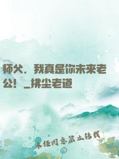 师父，我真是你未来老公！