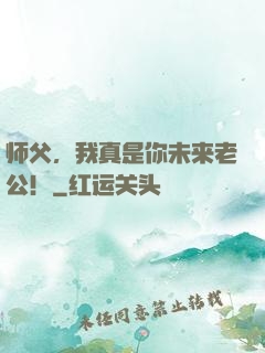 师父，我真是你未来老公！