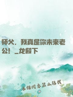 师父，我真是你未来老公！