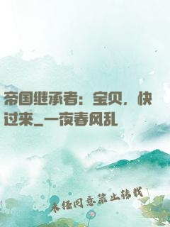 帝国继承者：宝贝，快过来