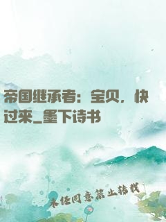 帝国继承者：宝贝，快过来