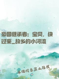帝国继承者：宝贝，快过来