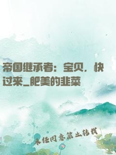 帝国继承者：宝贝，快过来