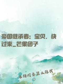 帝国继承者：宝贝，快过来