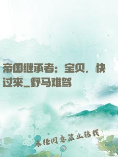 帝国继承者：宝贝，快过来