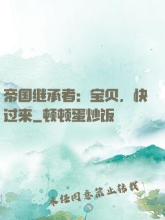 帝国继承者：宝贝，快过来