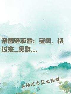 帝国继承者：宝贝，快过来