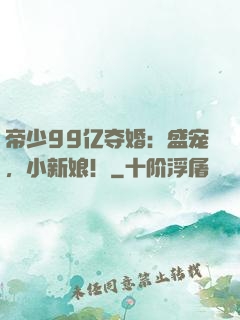 帝少99亿夺婚：盛宠，小新娘！