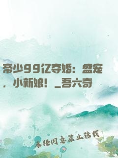 帝少99亿夺婚：盛宠，小新娘！
