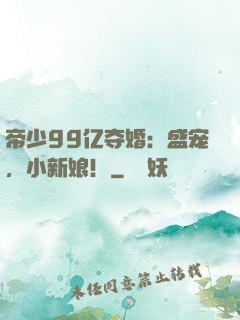 帝少99亿夺婚：盛宠，小新娘！